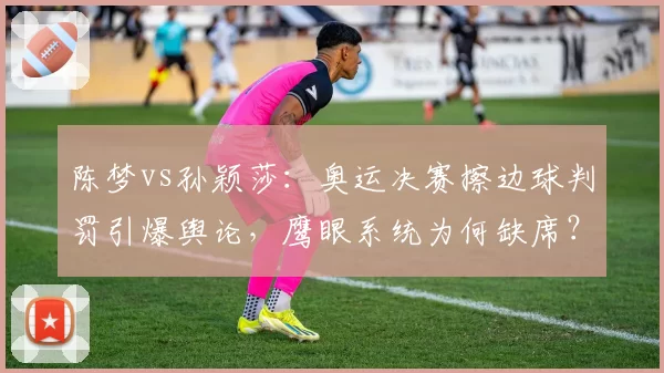 陈梦vs孙颖莎：奥运决赛擦边球判罚引爆舆论，鹰眼系统为何缺席？