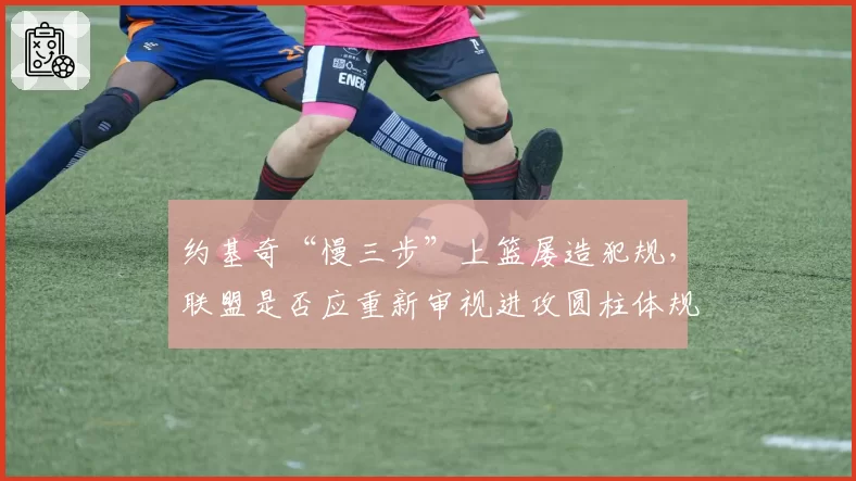 约基奇“慢三步”上篮屡造犯规，联盟是否应重新审视进攻圆柱体规则？