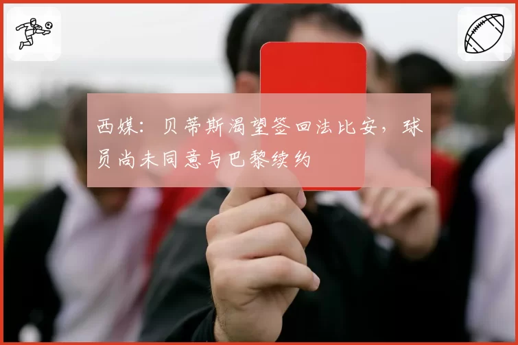 西媒:贝蒂斯渴望签回法比安,球员尚未同意与巴黎续约