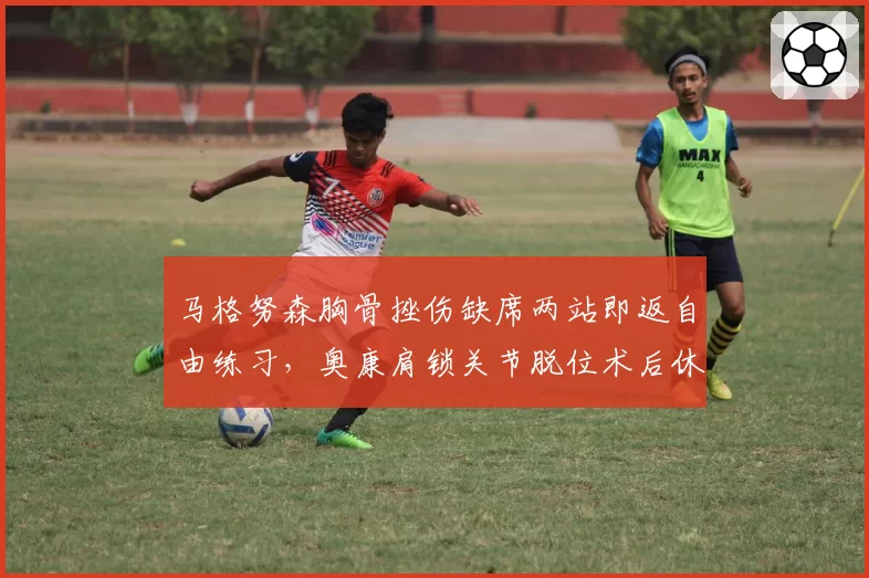马格努森胸骨挫伤缺席两站即返自由练习,奥康肩锁关节脱位术后休战近六周,中游车队对复出节奏态度迥异