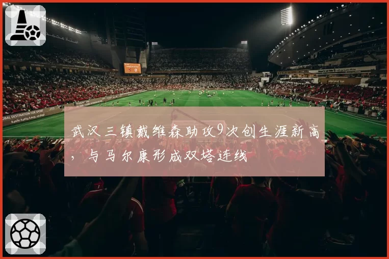 武汉三镇戴维森助攻9次创生涯新高，与马尔康形成双塔连线