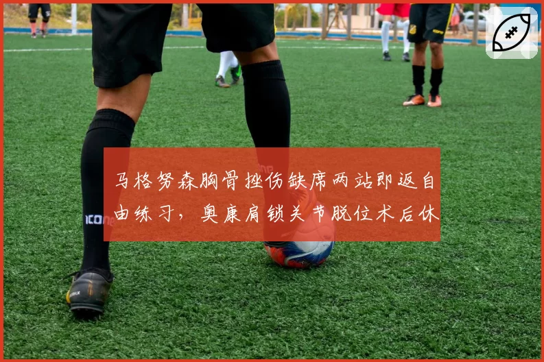 马格努森胸骨挫伤缺席两站即返自由练习,奥康肩锁关节脱位术后休战近六周,中游车队对复出节奏态度迥异