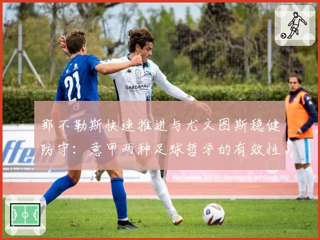 那不勒斯快速推进与尤文图斯稳健防守：意甲两种足球哲学的有效性分析
