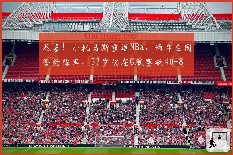 恭喜!小托马斯重返NBA,两年合同签约绿军,37岁仍在G联赛砍40+8