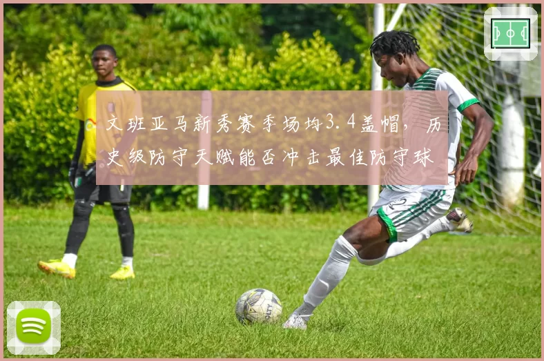 文班亚马新秀赛季场均3.4盖帽，历史级防守天赋能否冲击最佳防守球员？