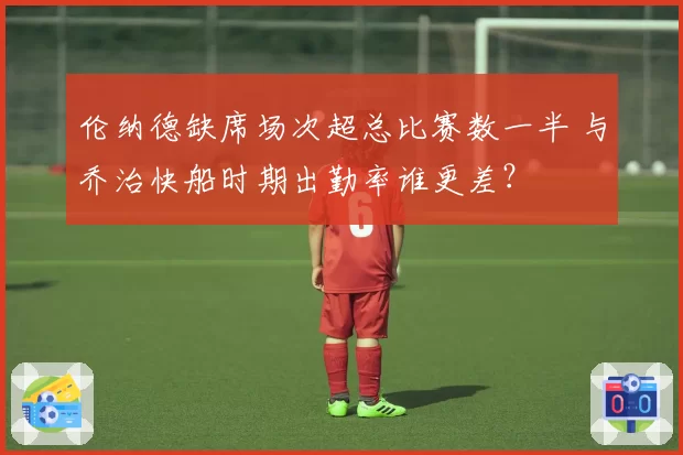伦纳德缺席场次超总比赛数一半 与乔治快船时期出勤率谁更差？