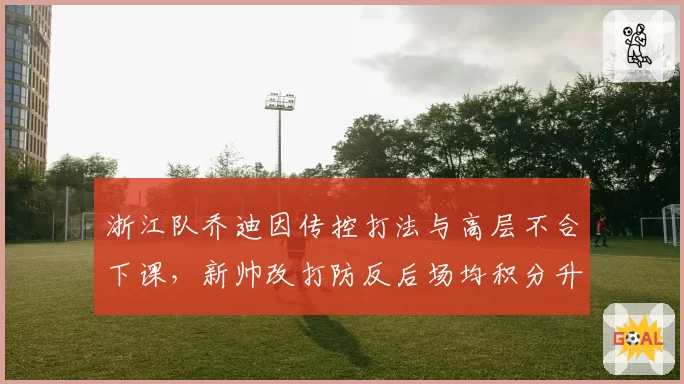 浙江队乔迪因传控打法与高层不合下课,新帅改打防反后场均积分升至1.5