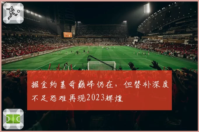 掘金约基奇巅峰仍在，但替补深度不足恐难再现2023辉煌