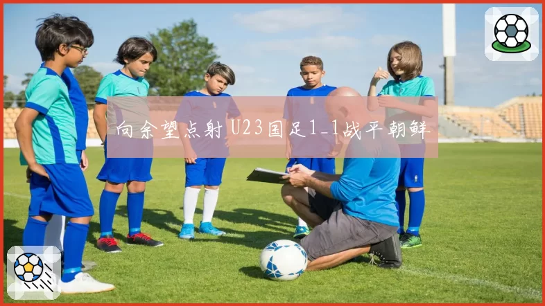 向余望点射 U23国足1_1战平朝鲜