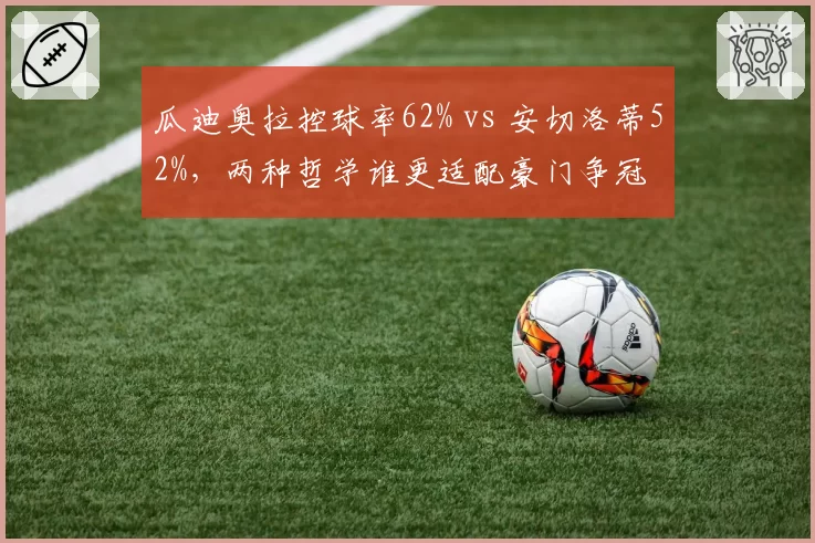 瓜迪奥拉控球率62% vs 安切洛蒂52%，两种哲学谁更适配豪门争冠