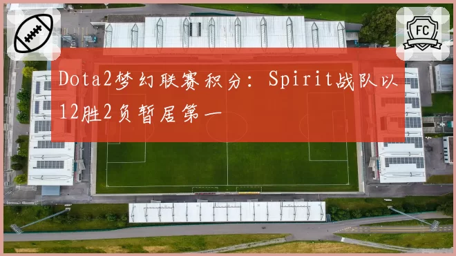 Dota2梦幻联赛积分：Spirit战队以12胜2负暂居第一