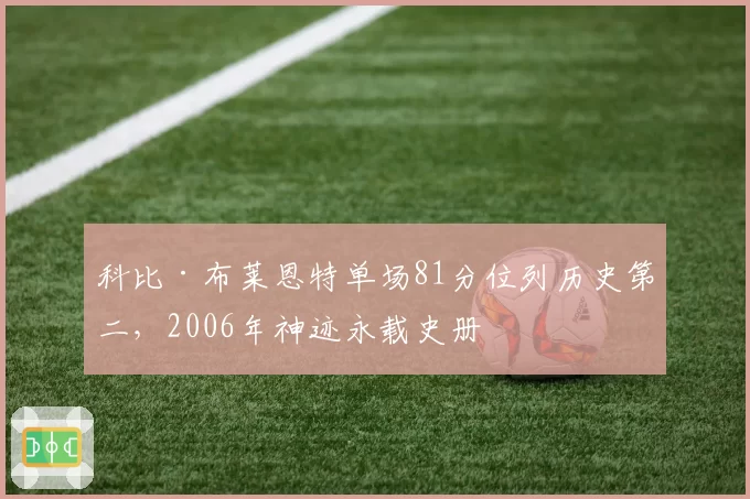 科比·布莱恩特单场81分位列历史第二，2006年神迹永载史册