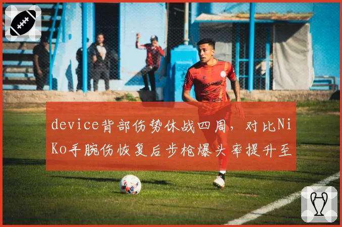 device背部伤势休战四周，对比NiKo手腕伤恢复后步枪爆头率提升至45%