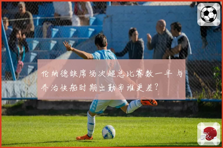 伦纳德缺席场次超总比赛数一半 与乔治快船时期出勤率谁更差？