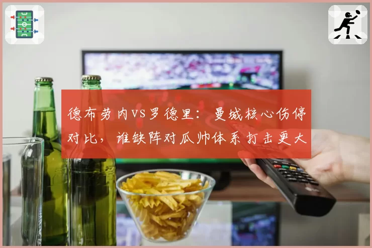 德布劳内vs罗德里：曼城核心伤停对比，谁缺阵对瓜帅体系打击更大？