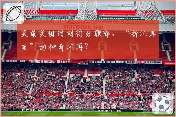 吴前关键时刻得分骤降，“浙江库里”的神奇不再？