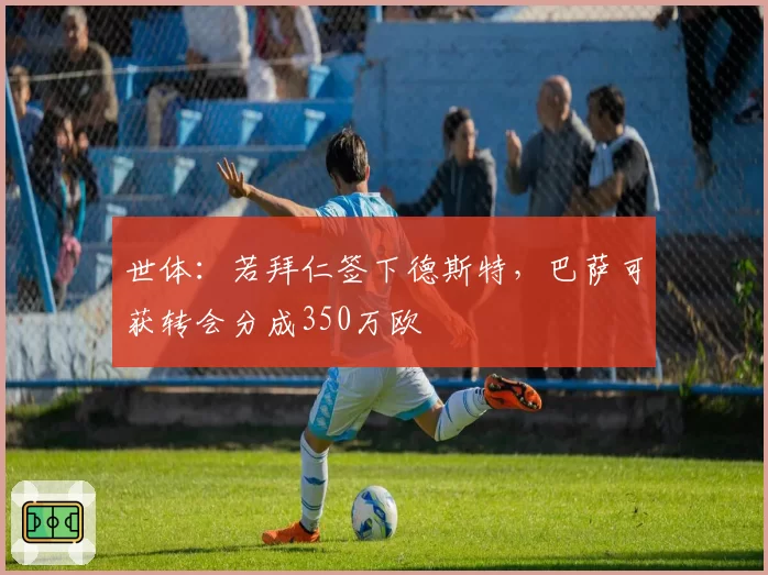 世体：若拜仁签下德斯特，巴萨可获转会分成350万欧