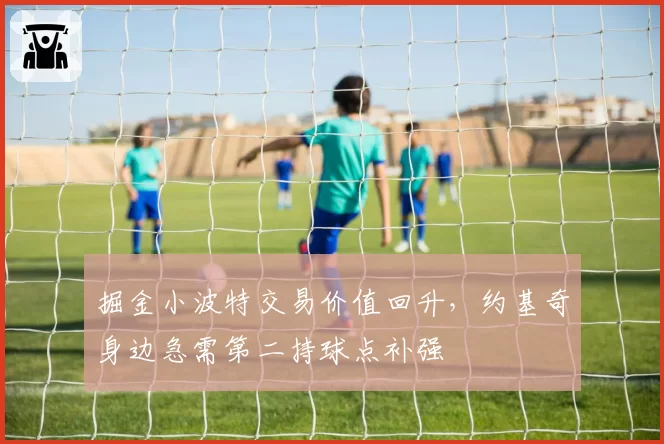 掘金小波特交易价值回升，约基奇身边急需第二持球点补强