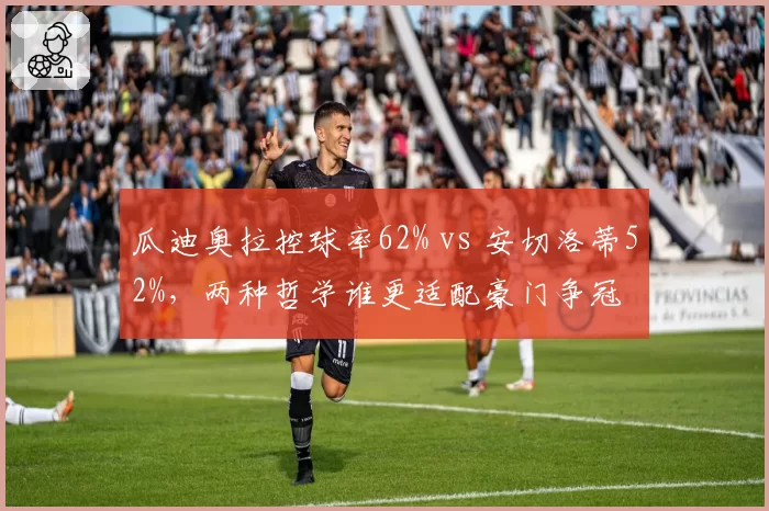 瓜迪奥拉控球率62% vs 安切洛蒂52%，两种哲学谁更适配豪门争冠