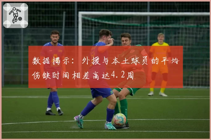 数据揭示：外援与本土球员的平均伤缺时间相差高达4.2周