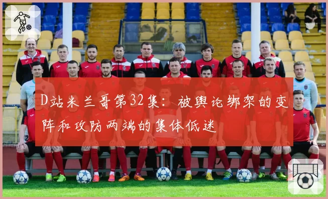 D站米兰哥第32集：被舆论绑架的变阵和攻防两端的集体低迷