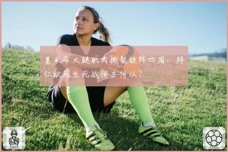 基米希大腿肌肉撕裂缺阵四周，拜仁欧冠生死战何去何从？