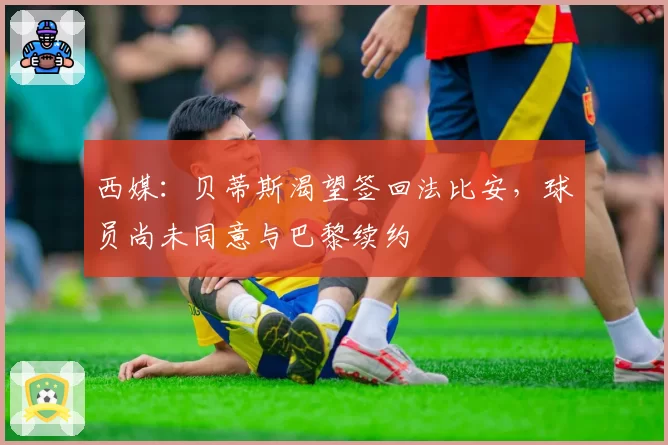 西媒：贝蒂斯渴望签回法比安，球员尚未同意与巴黎续约