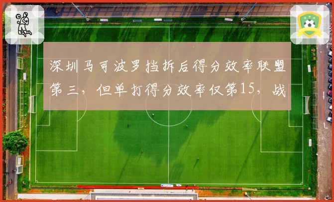 深圳马可波罗挡拆后得分效率联盟第三，但单打得分效率仅第15，战术依赖度分析