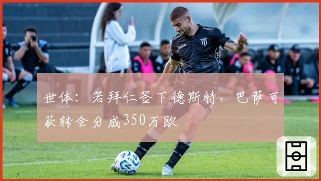 世体：若拜仁签下德斯特，巴萨可获转会分成350万欧