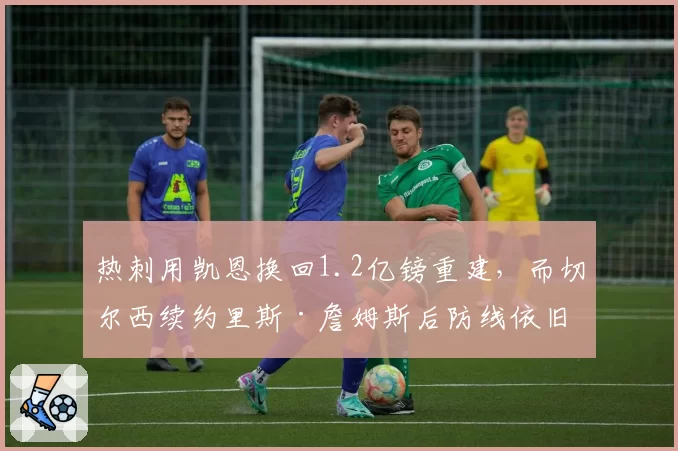 热刺用凯恩换回1.2亿镑重建，而切尔西续约里斯·詹姆斯后防线依旧漏洞百出