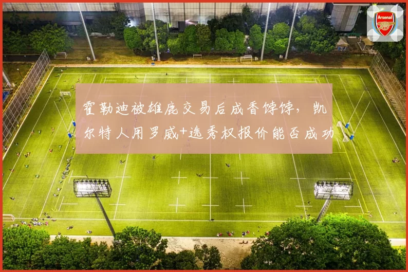 霍勒迪被雄鹿交易后成香饽饽，凯尔特人用罗威+选秀权报价能否成功？